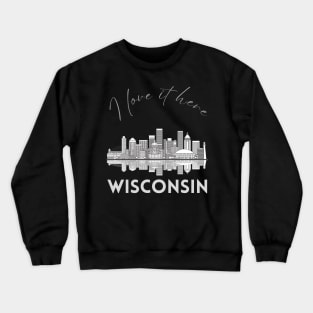 I love it there Wisconsin gift Madison skyline Green Bay, Eau Claire Janesville graphic tee Crewneck Sweatshirt